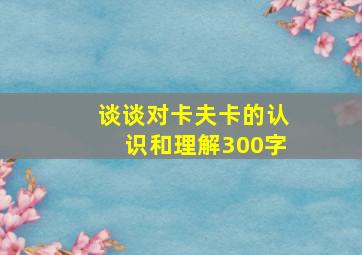 谈谈对卡夫卡的认识和理解300字