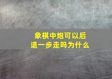 象棋中炮可以后退一步走吗为什么