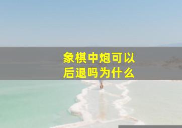 象棋中炮可以后退吗为什么