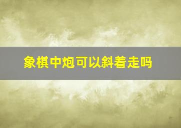 象棋中炮可以斜着走吗