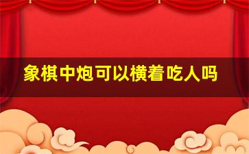 象棋中炮可以横着吃人吗