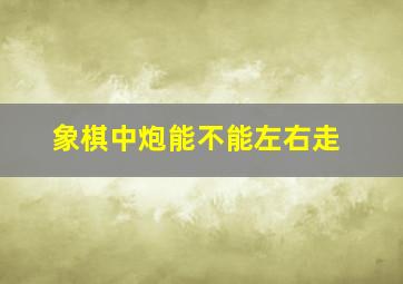 象棋中炮能不能左右走