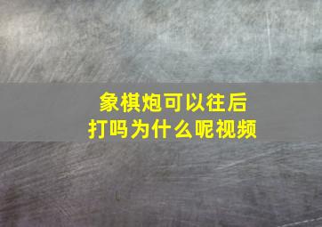 象棋炮可以往后打吗为什么呢视频