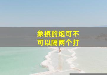 象棋的炮可不可以隔两个打