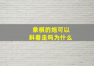 象棋的炮可以斜着走吗为什么