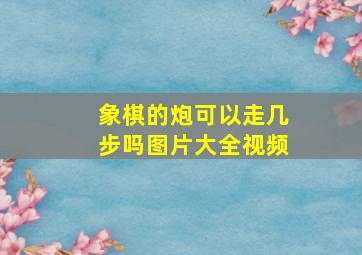 象棋的炮可以走几步吗图片大全视频