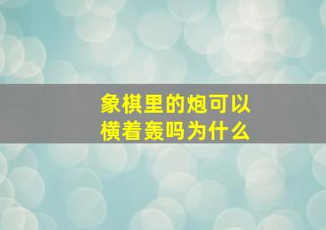 象棋里的炮可以横着轰吗为什么