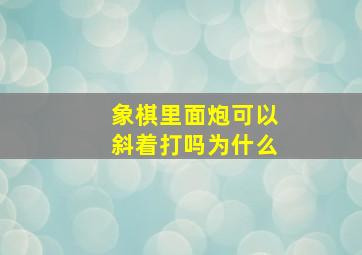 象棋里面炮可以斜着打吗为什么