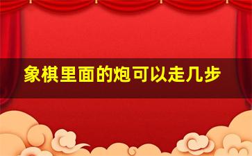 象棋里面的炮可以走几步