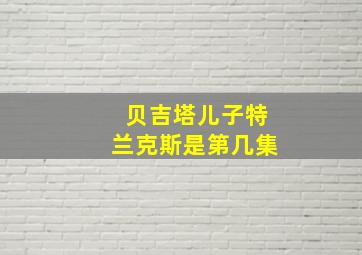 贝吉塔儿子特兰克斯是第几集