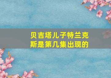 贝吉塔儿子特兰克斯是第几集出现的