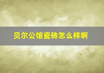 贝尔公馆瓷砖怎么样啊