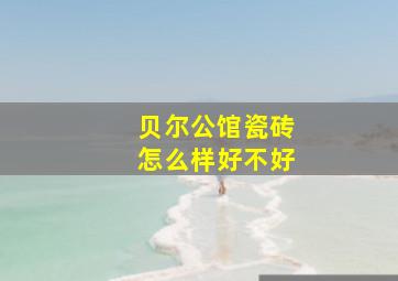 贝尔公馆瓷砖怎么样好不好