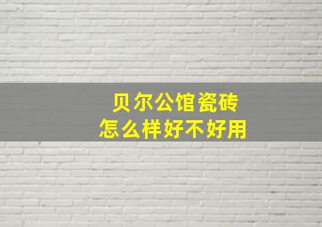 贝尔公馆瓷砖怎么样好不好用