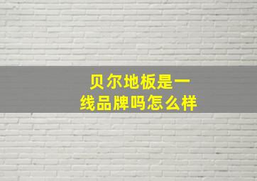 贝尔地板是一线品牌吗怎么样