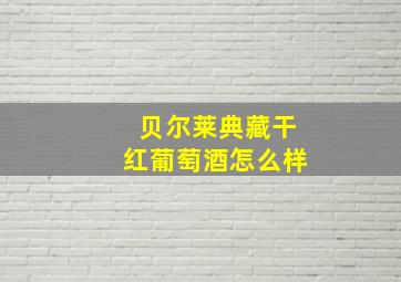 贝尔莱典藏干红葡萄酒怎么样