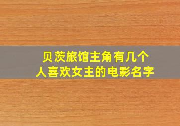 贝茨旅馆主角有几个人喜欢女主的电影名字