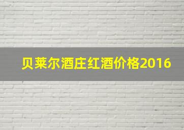 贝莱尔酒庄红酒价格2016