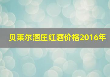 贝莱尔酒庄红酒价格2016年