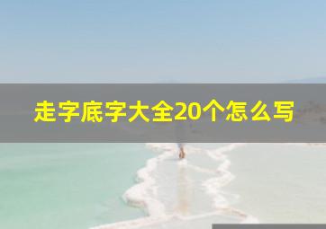 走字底字大全20个怎么写