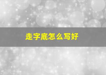 走字底怎么写好