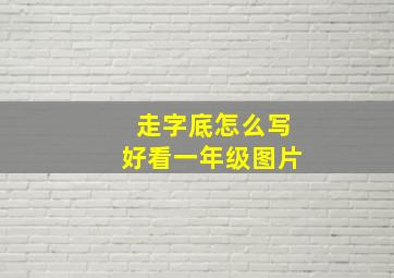 走字底怎么写好看一年级图片