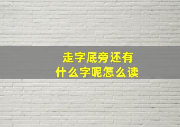 走字底旁还有什么字呢怎么读