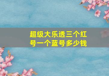 超级大乐透三个红号一个蓝号多少钱