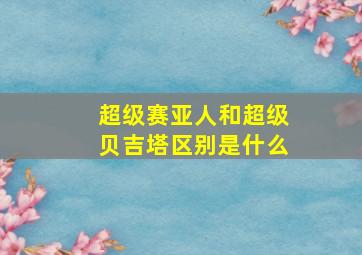 超级赛亚人和超级贝吉塔区别是什么