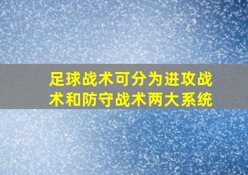 足球战术可分为进攻战术和防守战术两大系统