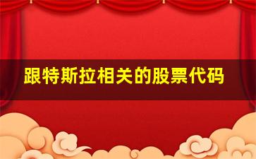 跟特斯拉相关的股票代码