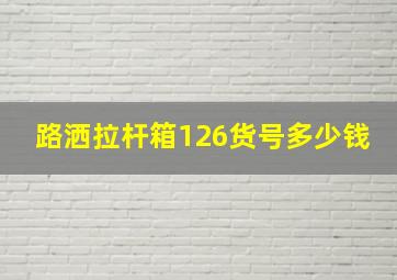 路洒拉杆箱126货号多少钱