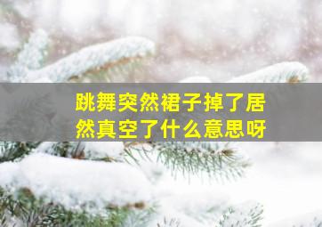 跳舞突然裙子掉了居然真空了什么意思呀