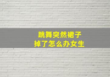 跳舞突然裙子掉了怎么办女生