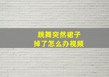 跳舞突然裙子掉了怎么办视频