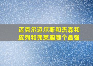 迈克尔迈尔斯和杰森和皮列和弗莱迪哪个最强