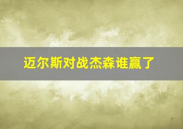 迈尔斯对战杰森谁赢了