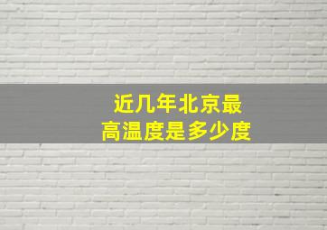 近几年北京最高温度是多少度