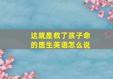 这就是救了孩子命的医生英语怎么说