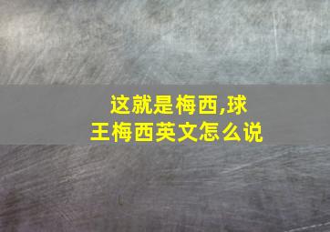 这就是梅西,球王梅西英文怎么说