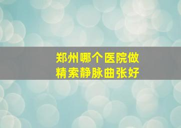 郑州哪个医院做精索静脉曲张好