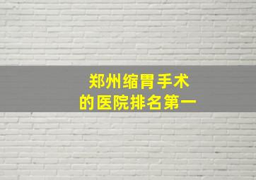 郑州缩胃手术的医院排名第一