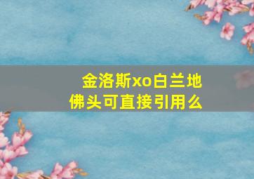 金洛斯xo白兰地佛头可直接引用么