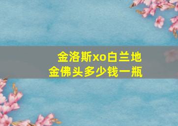 金洛斯xo白兰地金佛头多少钱一瓶