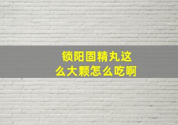 锁阳固精丸这么大颗怎么吃啊