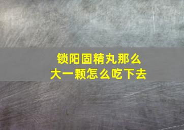 锁阳固精丸那么大一颗怎么吃下去