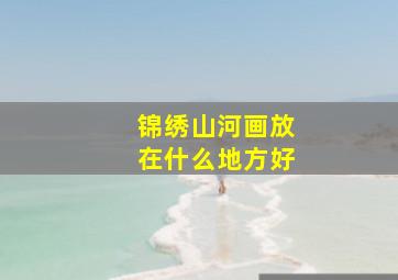 锦绣山河画放在什么地方好