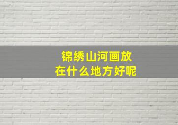 锦绣山河画放在什么地方好呢