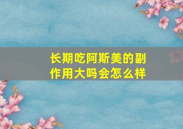 长期吃阿斯美的副作用大吗会怎么样