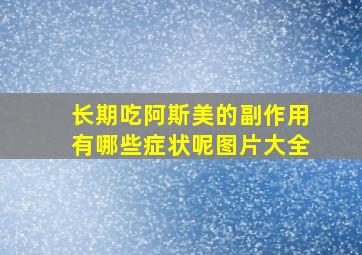 长期吃阿斯美的副作用有哪些症状呢图片大全